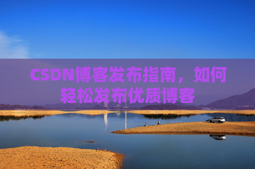 CSDN博客发布指南,如何轻松发布优质博客