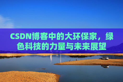 CSDN博客中的大环保家，绿色科技的力量与未来展望