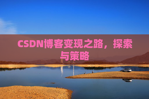 CSDN博客变现之路,探索与策略